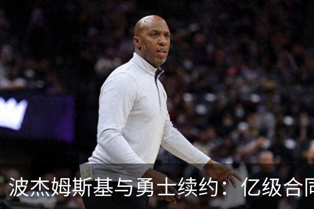 波杰姆斯基与勇士续约：亿级合同背后的价值思考