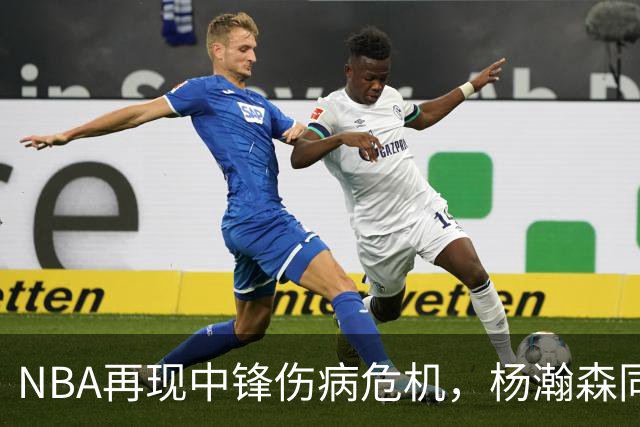 NBA再现中锋伤病危机，杨瀚森同届新秀前途堪忧
